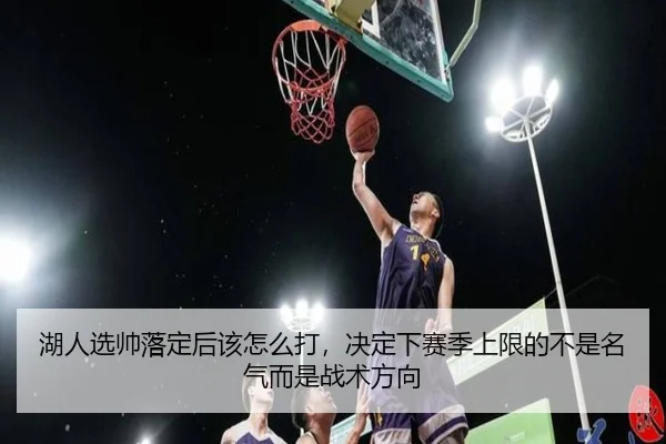 湖人选帅落定后该怎么打，决定下赛季上限的不是名气而是战术方向